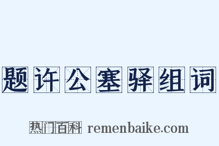 题许公塞驿组词是什么意思的图片